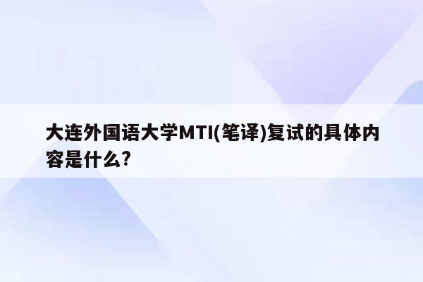 大连外国语大学MTI(笔译)复试的具体内容是什么?