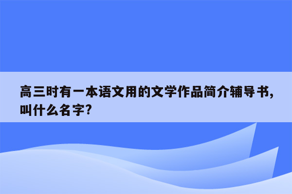 高三时有一本语文用的文学作品简介辅导书,叫什么名字?