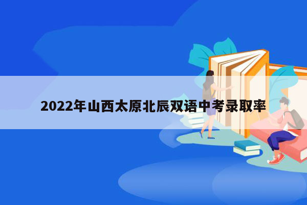 2022年山西太原北辰双语中考录取率