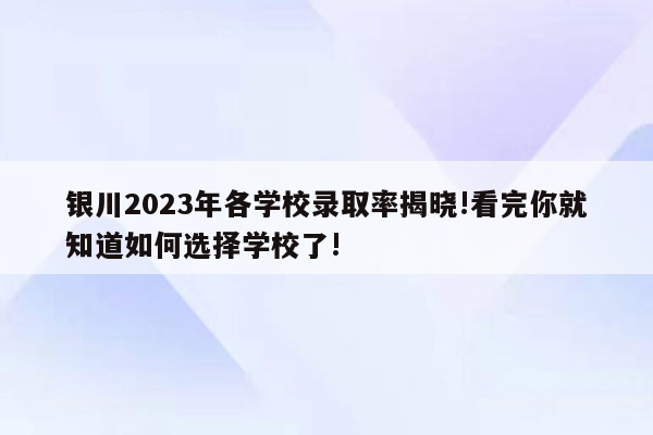 银川2023年各学校录取率揭晓!看完你就知道如何选择学校了!