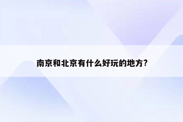 南京和北京有什么好玩的地方?