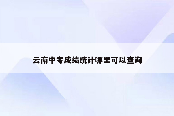 云南中考成绩统计哪里可以查询