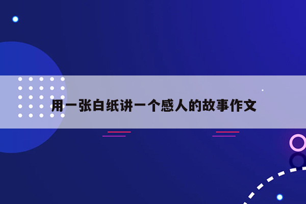 用一张白纸讲一个感人的故事作文