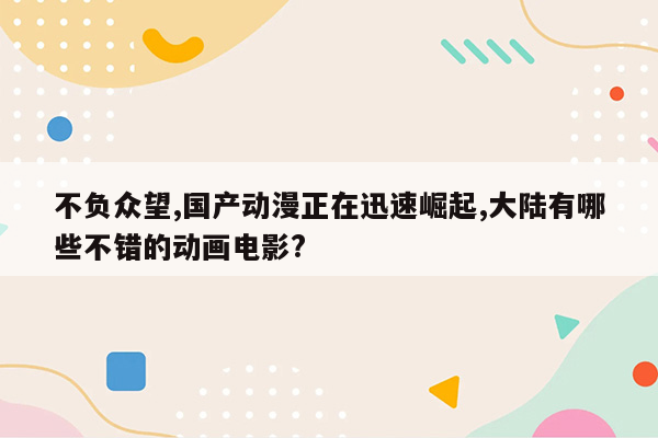 不负众望,国产动漫正在迅速崛起,大陆有哪些不错的动画电影?