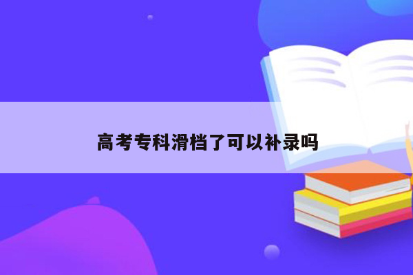 高考专科滑档了可以补录吗