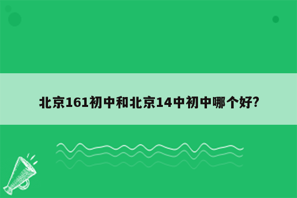 北京161初中和北京14中初中哪个好?