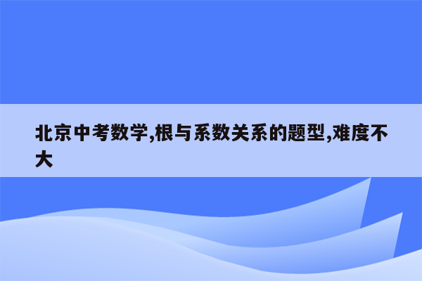 北京中考数学,根与系数关系的题型,难度不大