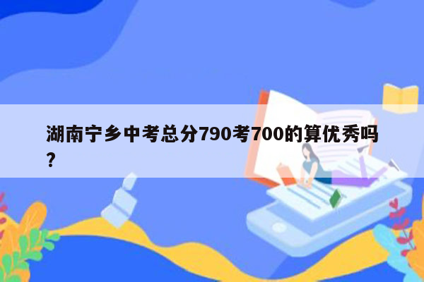 湖南宁乡中考总分790考700的算优秀吗?