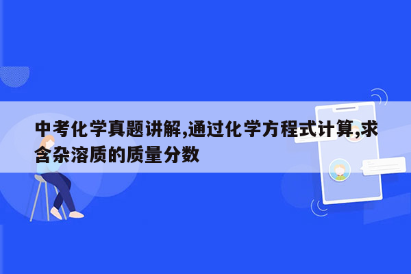 中考化学真题讲解,通过化学方程式计算,求含杂溶质的质量分数
