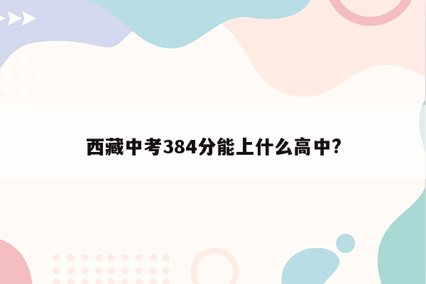 西藏中考384分能上什么高中?