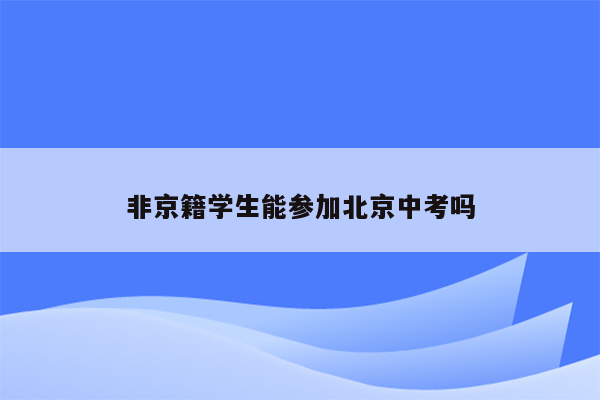 非京籍学生能参加北京中考吗
