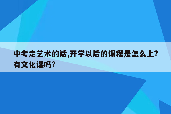 中考走艺术的话,开学以后的课程是怎么上?有文化课吗?