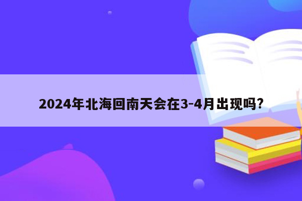 2024年北海回南天会在3-4月出现吗?