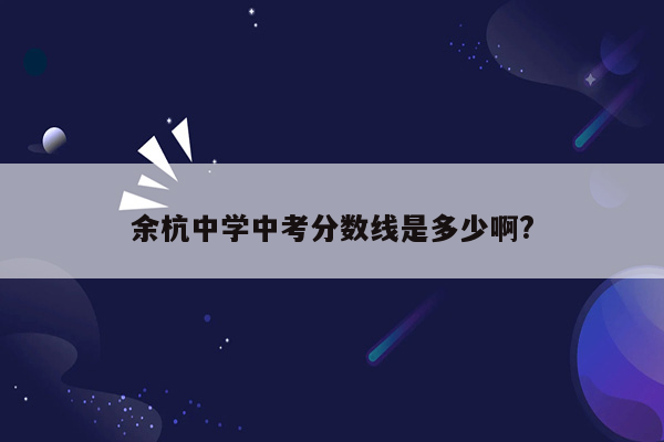 余杭中学中考分数线是多少啊?
