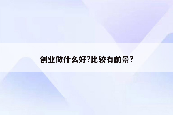 创业做什么好?比较有前景?