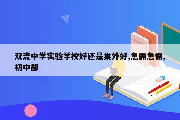 双流中学实验学校好还是棠外好,急需急需,初中部