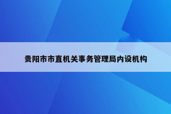 贵阳市市直机关事务管理局内设机构