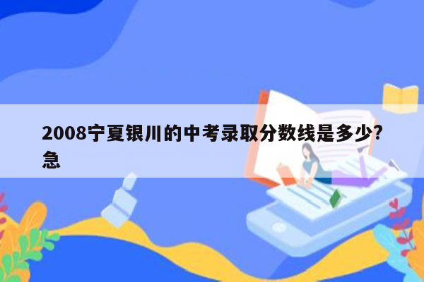 2008宁夏银川的中考录取分数线是多少?急