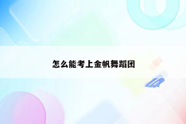 怎么能考上金帆舞蹈团