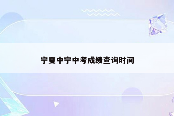 宁夏中宁中考成绩查询时间