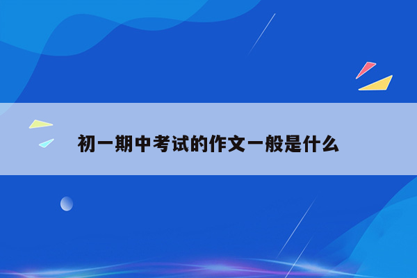初一期中考试的作文一般是什么