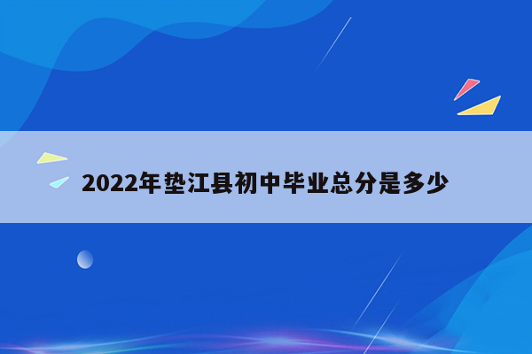 2022年垫江县初中毕业总分是多少