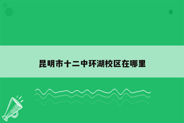 昆明市十二中环湖校区在哪里