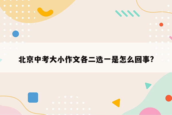 北京中考大小作文各二选一是怎么回事?