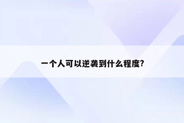 一个人可以逆袭到什么程度?
