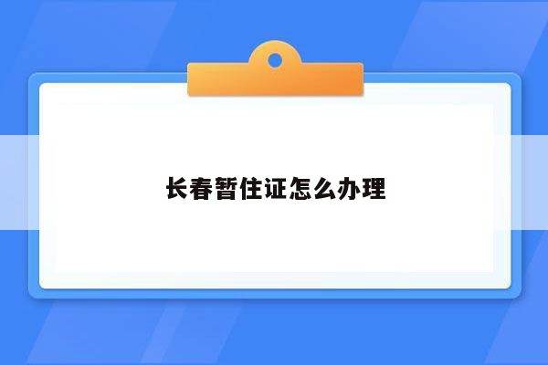 长春暂住证怎么办理