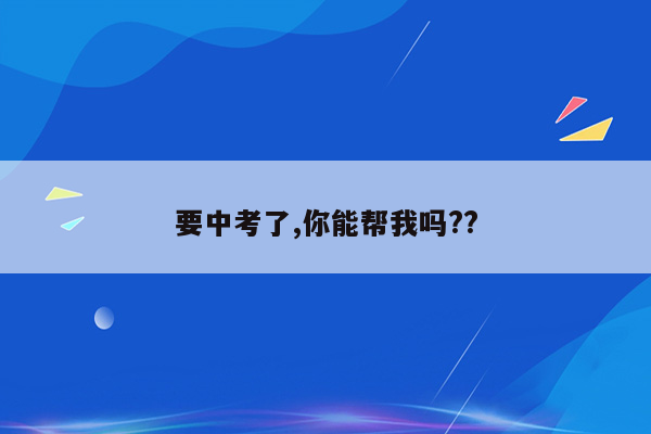 要中考了,你能帮我吗??