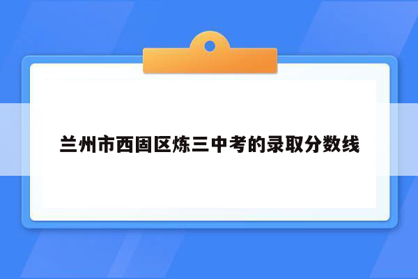 兰州市西固区炼三中考的录取分数线
