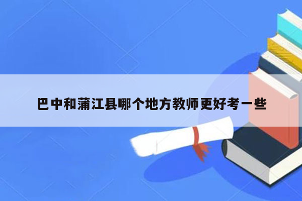 巴中和蒲江县哪个地方教师更好考一些
