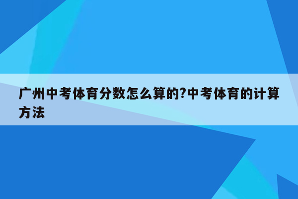 广州中考体育分数怎么算的?中考体育的计算方法