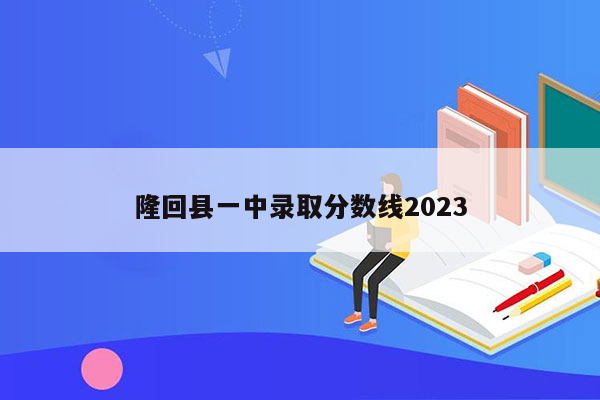 隆回县一中录取分数线2023