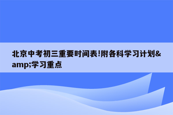 北京中考初三重要时间表!附各科学习计划&学习重点