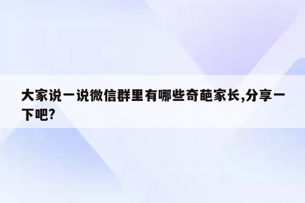 大家说一说微信群里有哪些奇葩家长,分享一下吧?