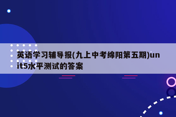 英语学习辅导报(九上中考绵阳第五期)unit5水平测试的答案