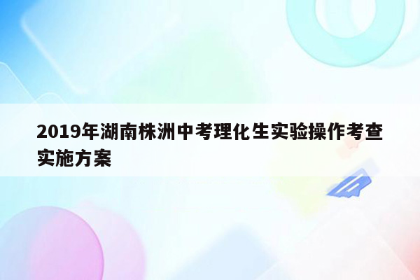 2019年湖南株洲中考理化生实验操作考查实施方案