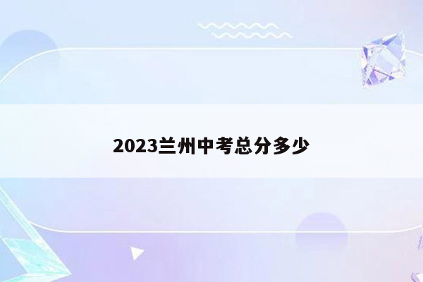 2023兰州中考总分多少