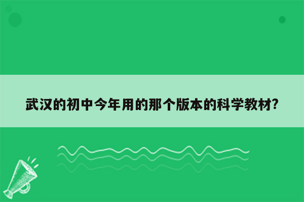 武汉的初中今年用的那个版本的科学教材?