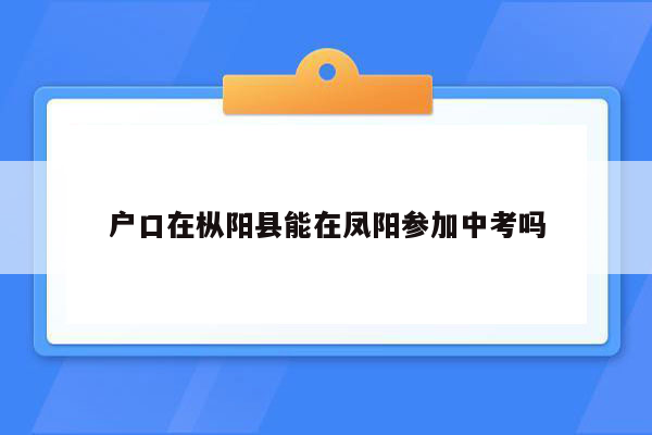 户口在枞阳县能在凤阳参加中考吗