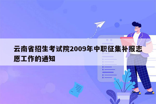 云南省招生考试院2009年中职征集补报志愿工作的通知