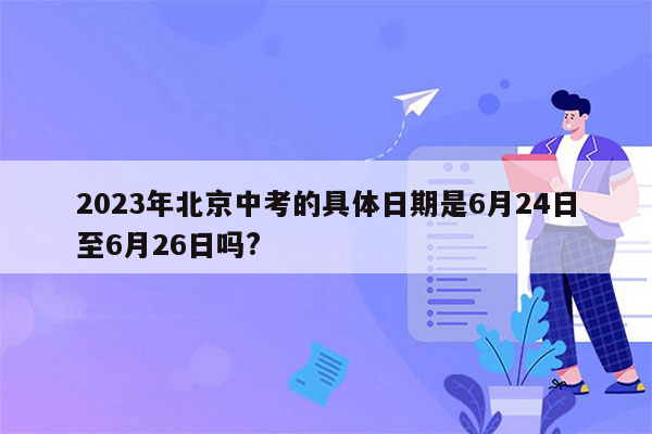 2023年北京中考的具体日期是6月24日至6月26日吗?