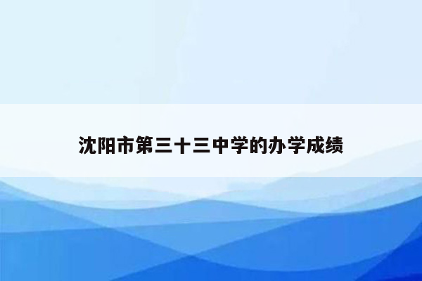 沈阳市第三十三中学的办学成绩