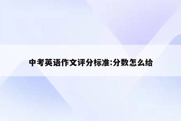 中考英语作文评分标准:分数怎么给