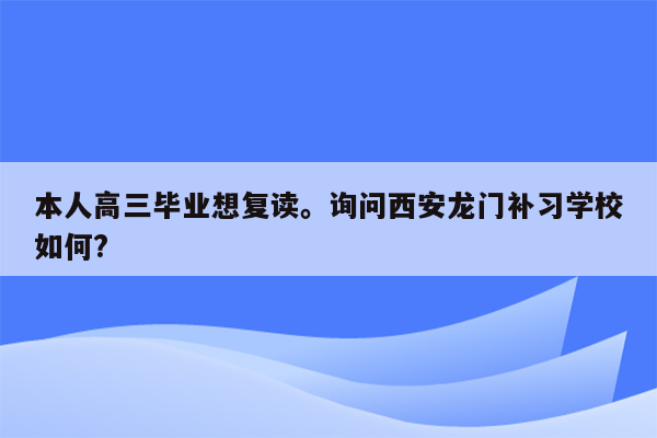 本人高三毕业想复读。询问西安龙门补习学校如何?
