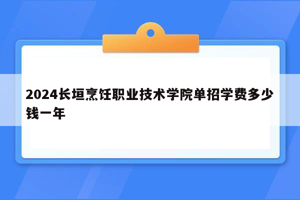 2024长垣烹饪职业技术学院单招学费多少钱一年