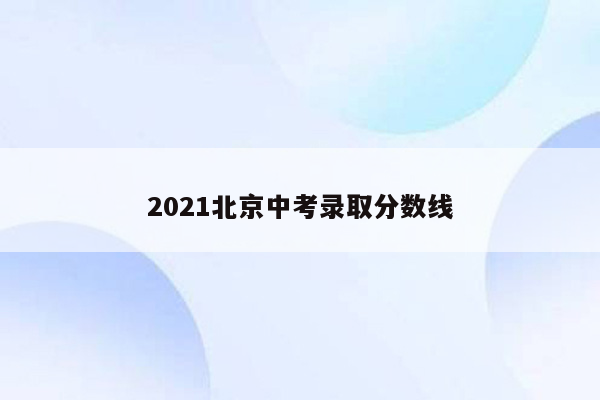 2021北京中考录取分数线