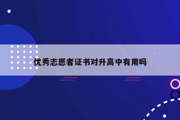 优秀志愿者证书对升高中有用吗